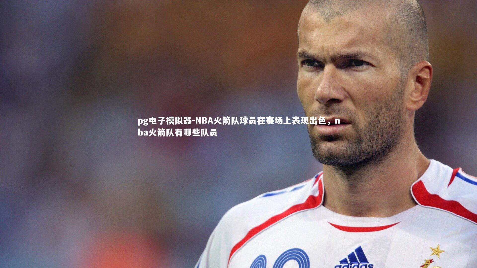 pg电子模拟器-NBA火箭队球员在赛场上表现出色，nba火箭队有哪些队员