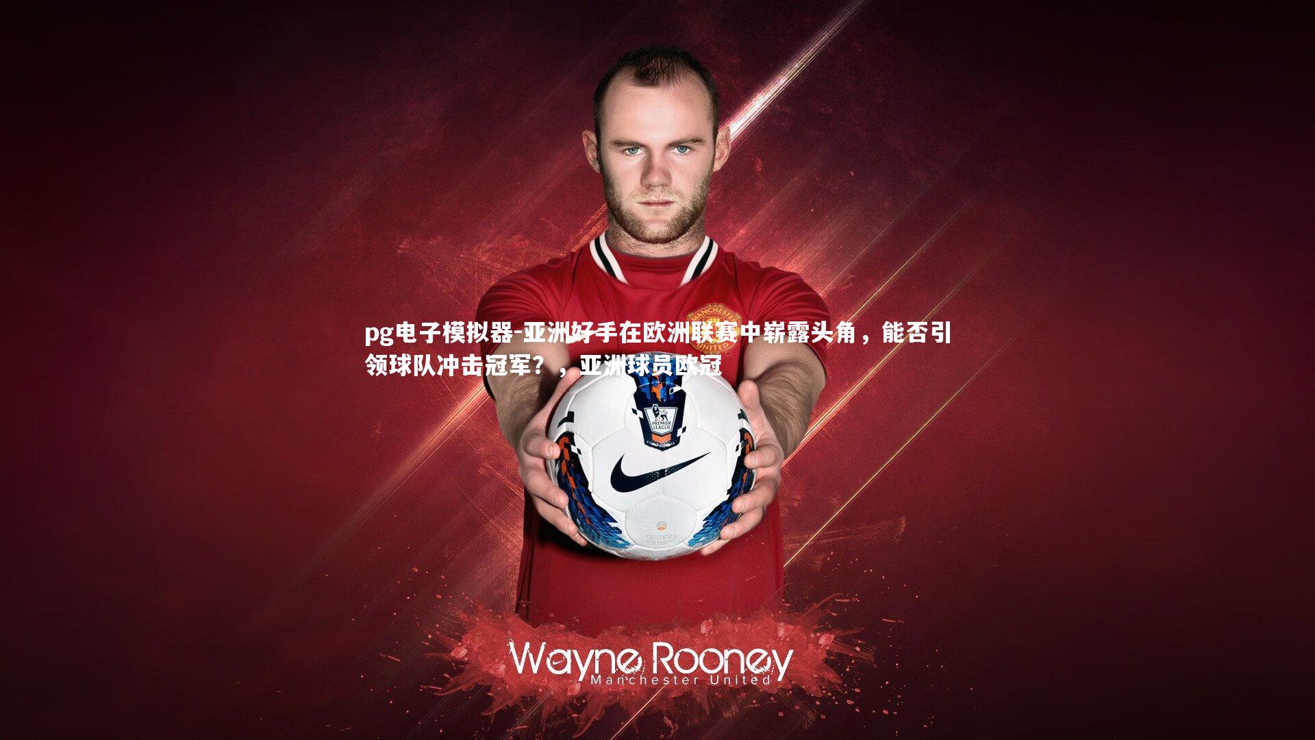 亚洲好手在欧洲联赛中崭露头角,能否引领球队冲击冠军?,亚洲球员欧冠