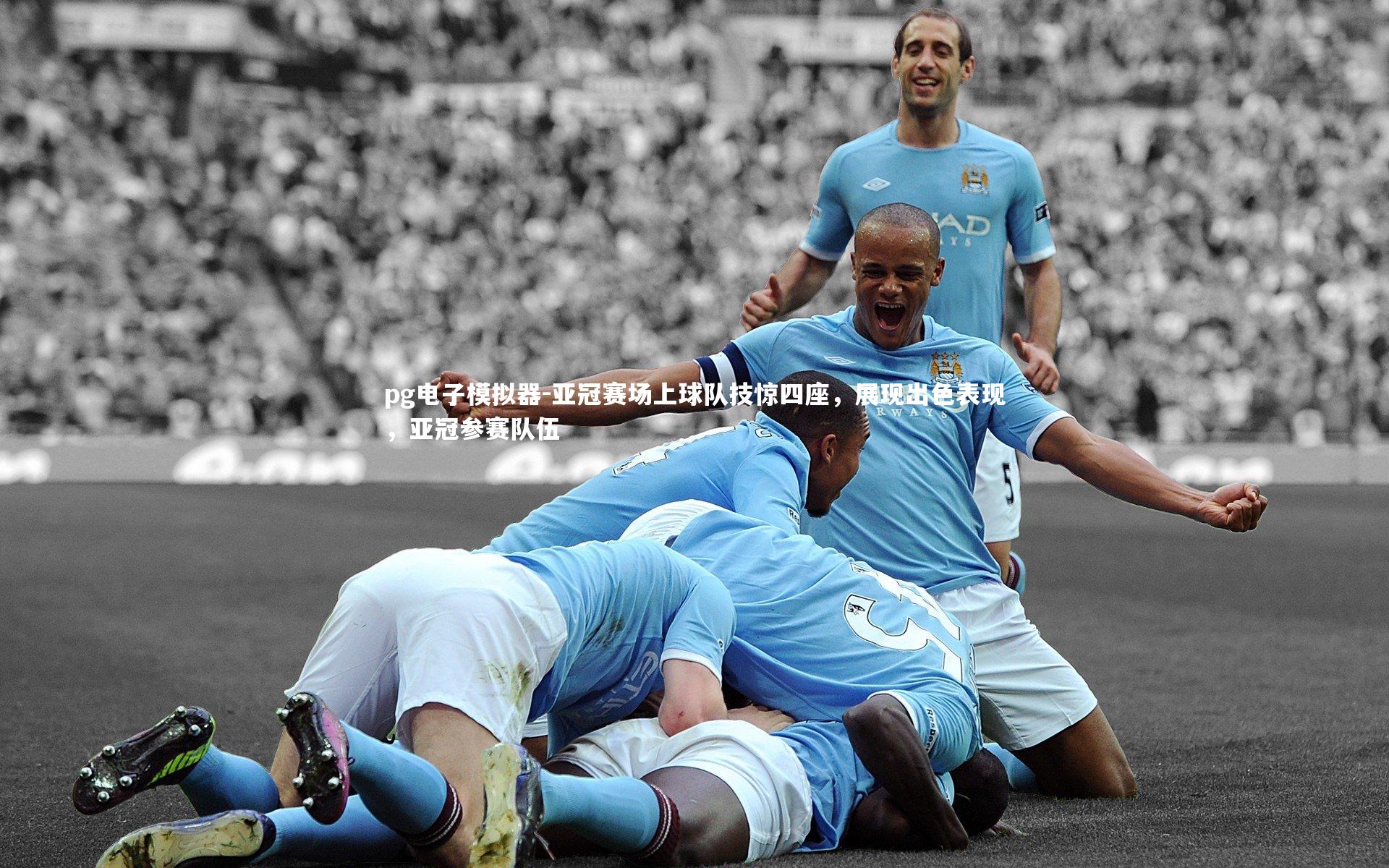 pg电子模拟器-亚冠赛场上球队技惊四座，展现出色表现，亚冠参赛队伍