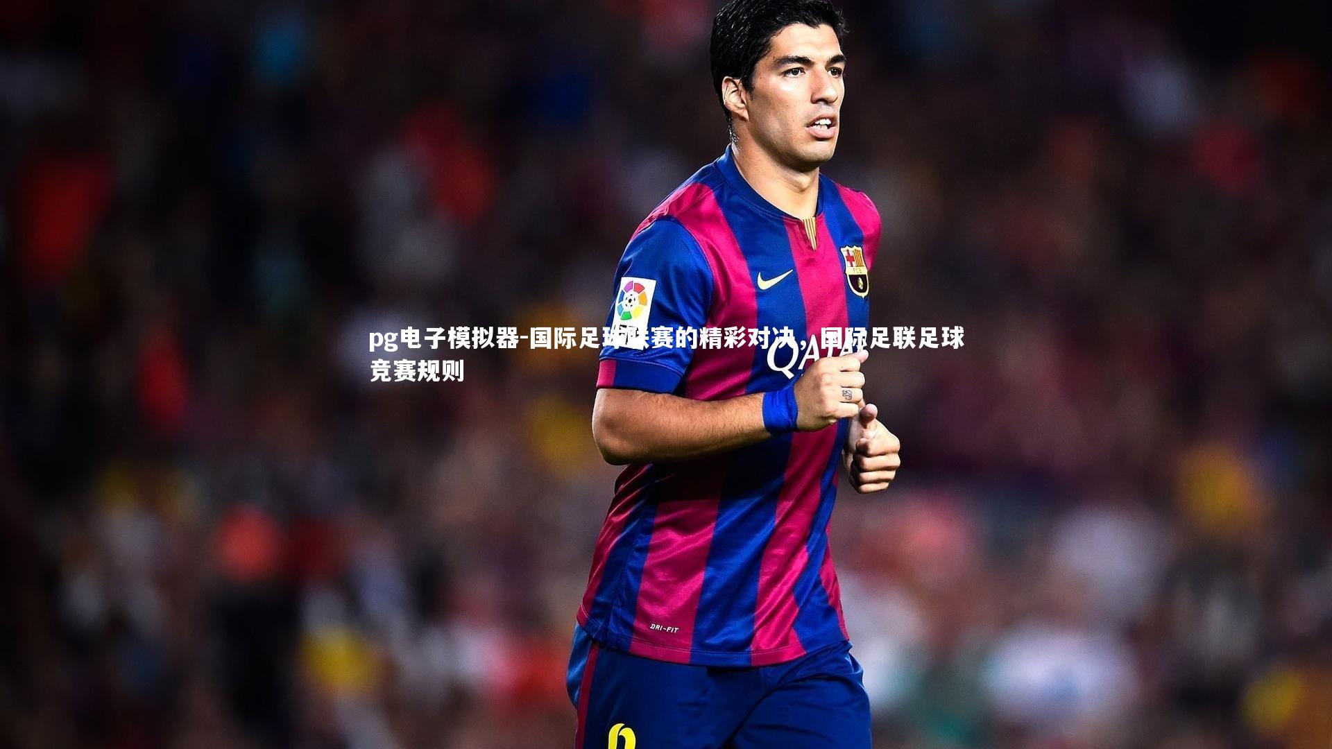 国际足球联赛的精彩对决,国际足联足球竞赛规则