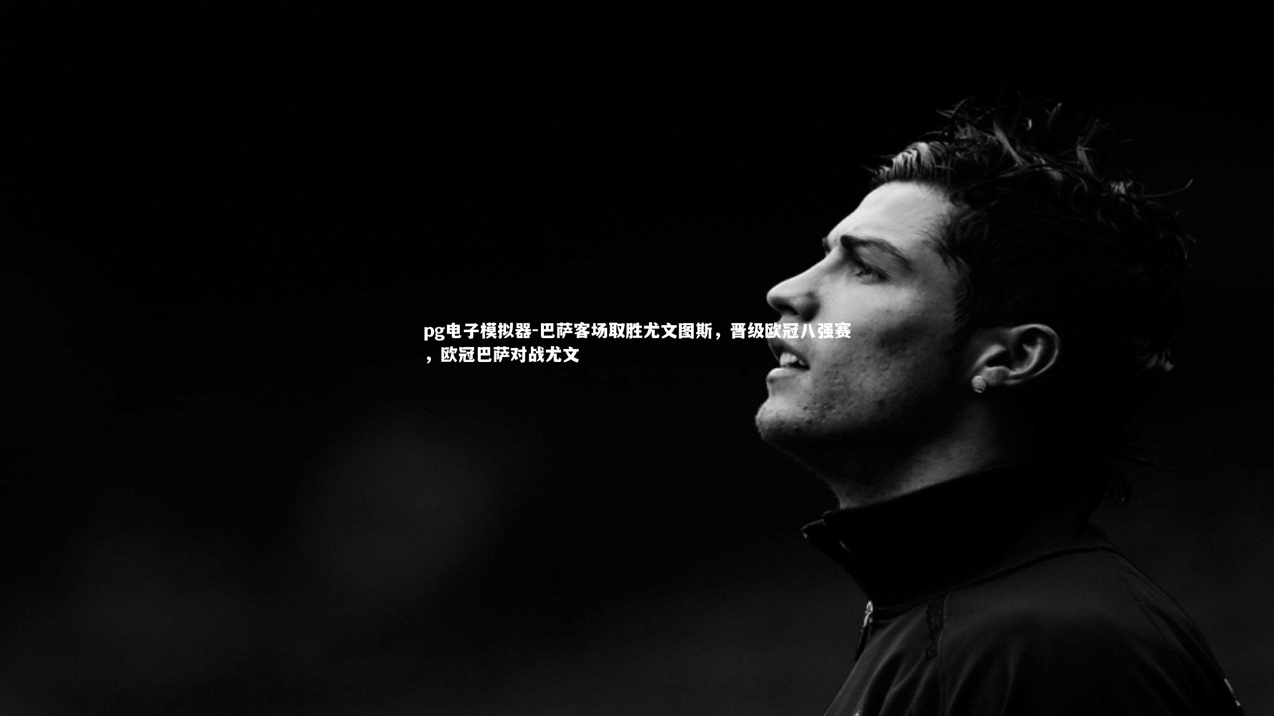 pg电子模拟器-巴萨客场取胜尤文图斯,晋级欧冠八强赛,欧冠巴萨对战尤文