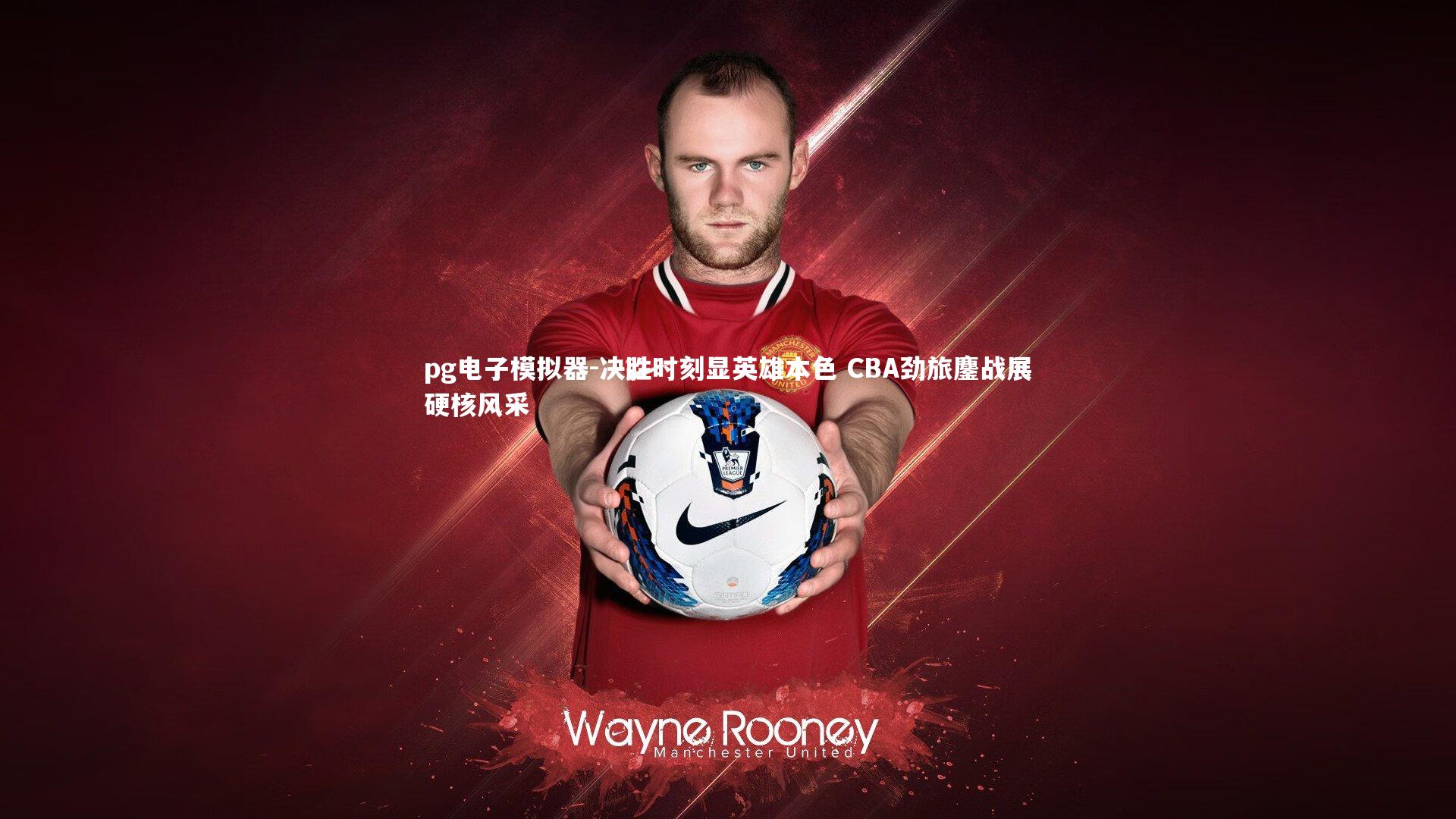 决胜时刻显英雄本色 CBA劲旅鏖战展硬核风采