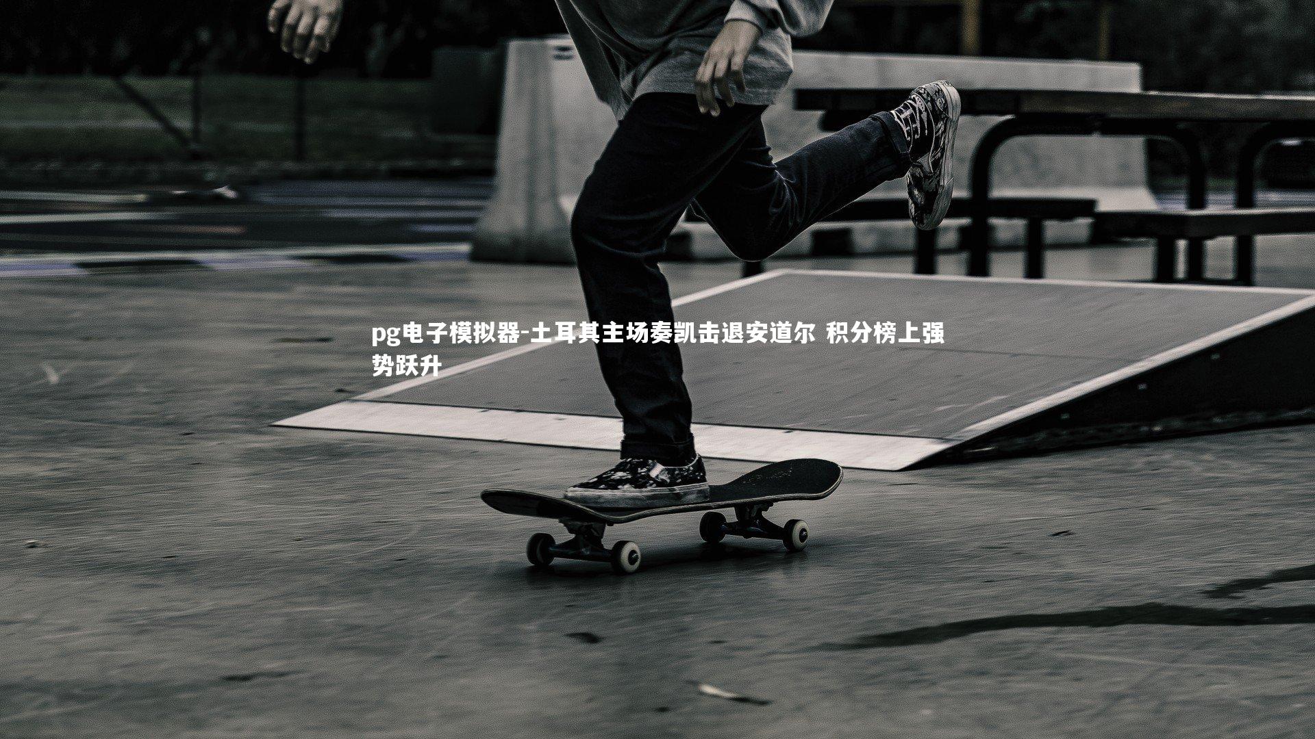 pg电子模拟器-土耳其主场奏凯击退安道尔 积分榜上强势跃升