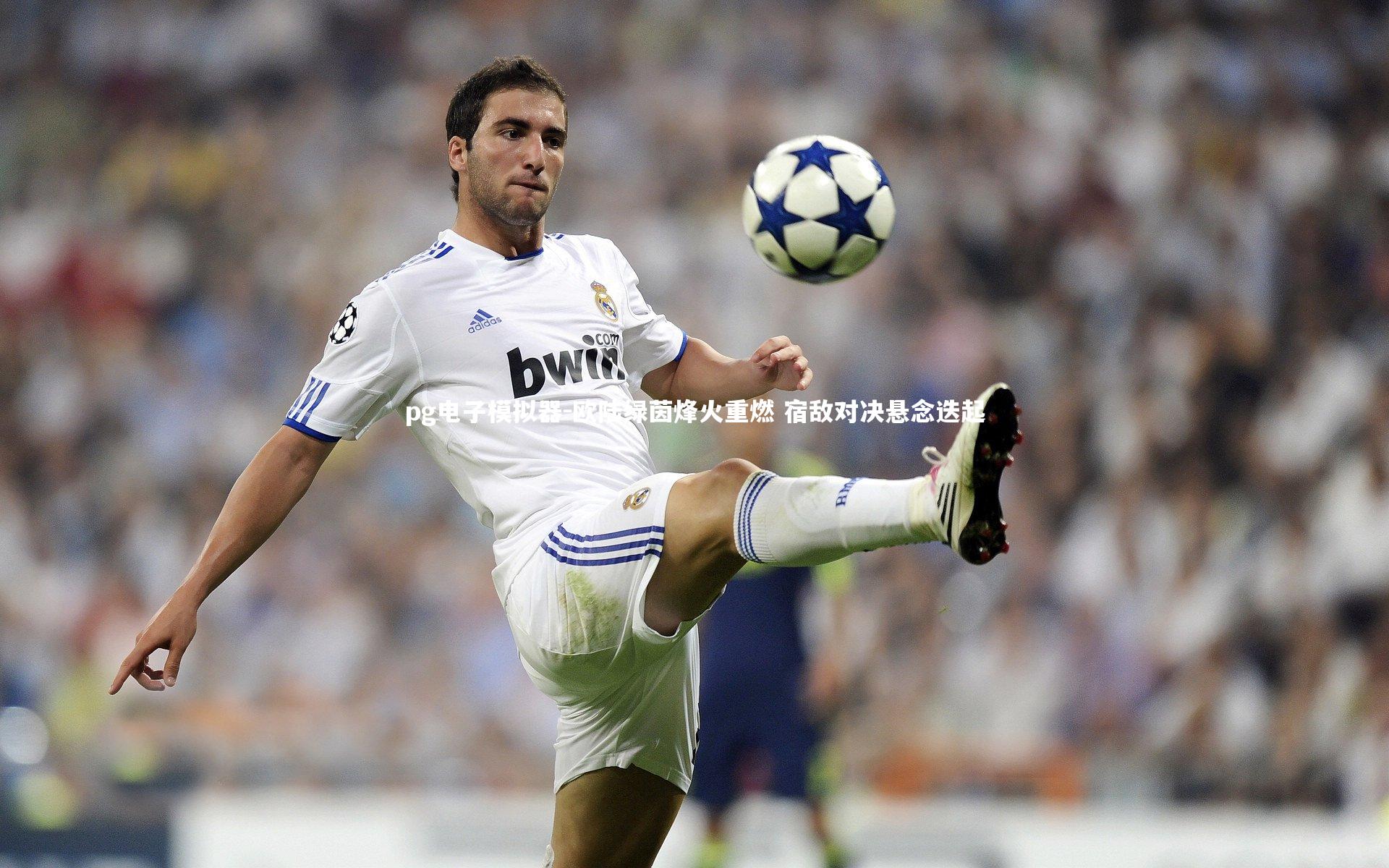 欧陆绿茵烽火重燃 宿敌对决悬念迭起