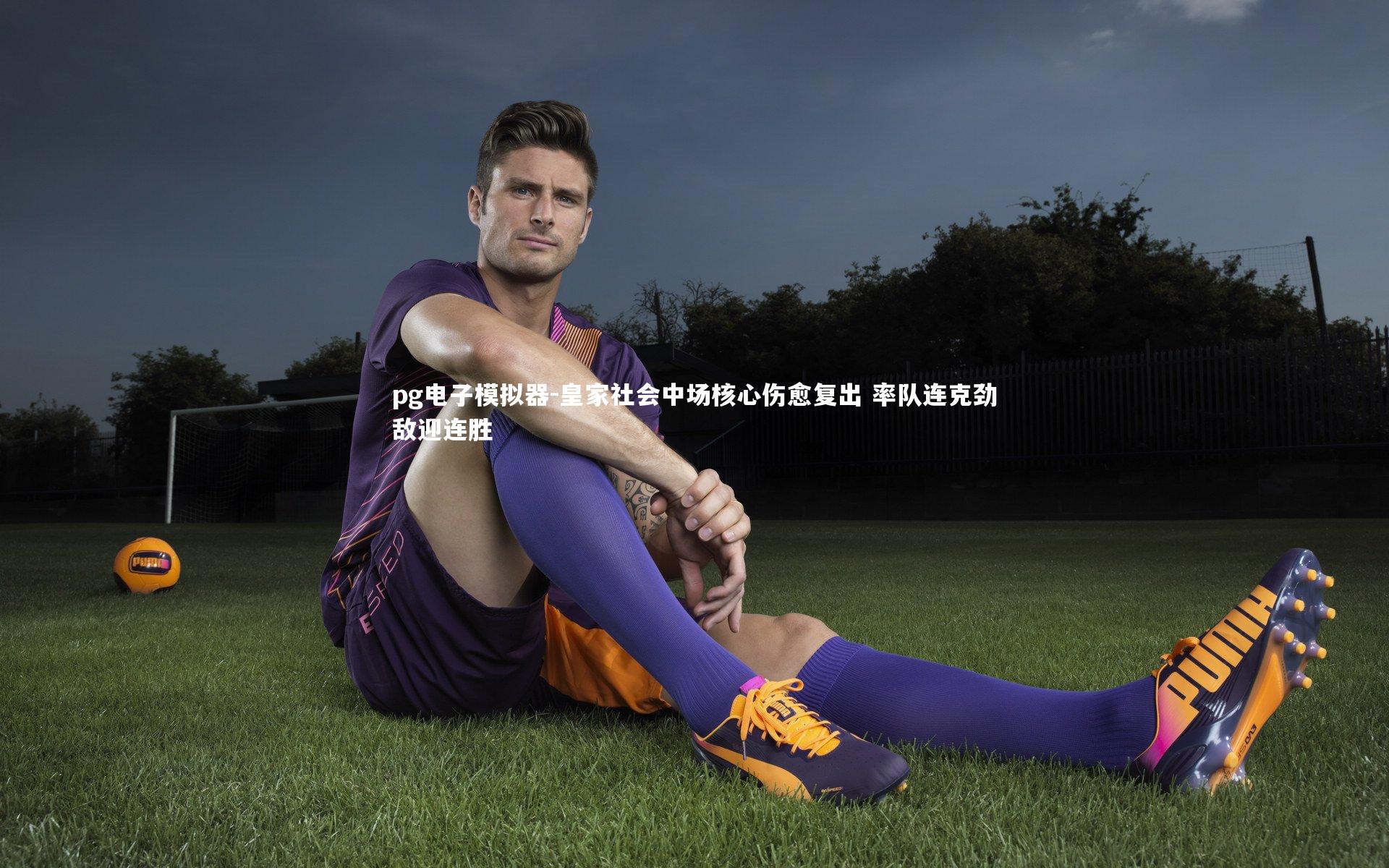 pg电子模拟器-皇家社会中场核心伤愈复出 率队连克劲敌迎连胜