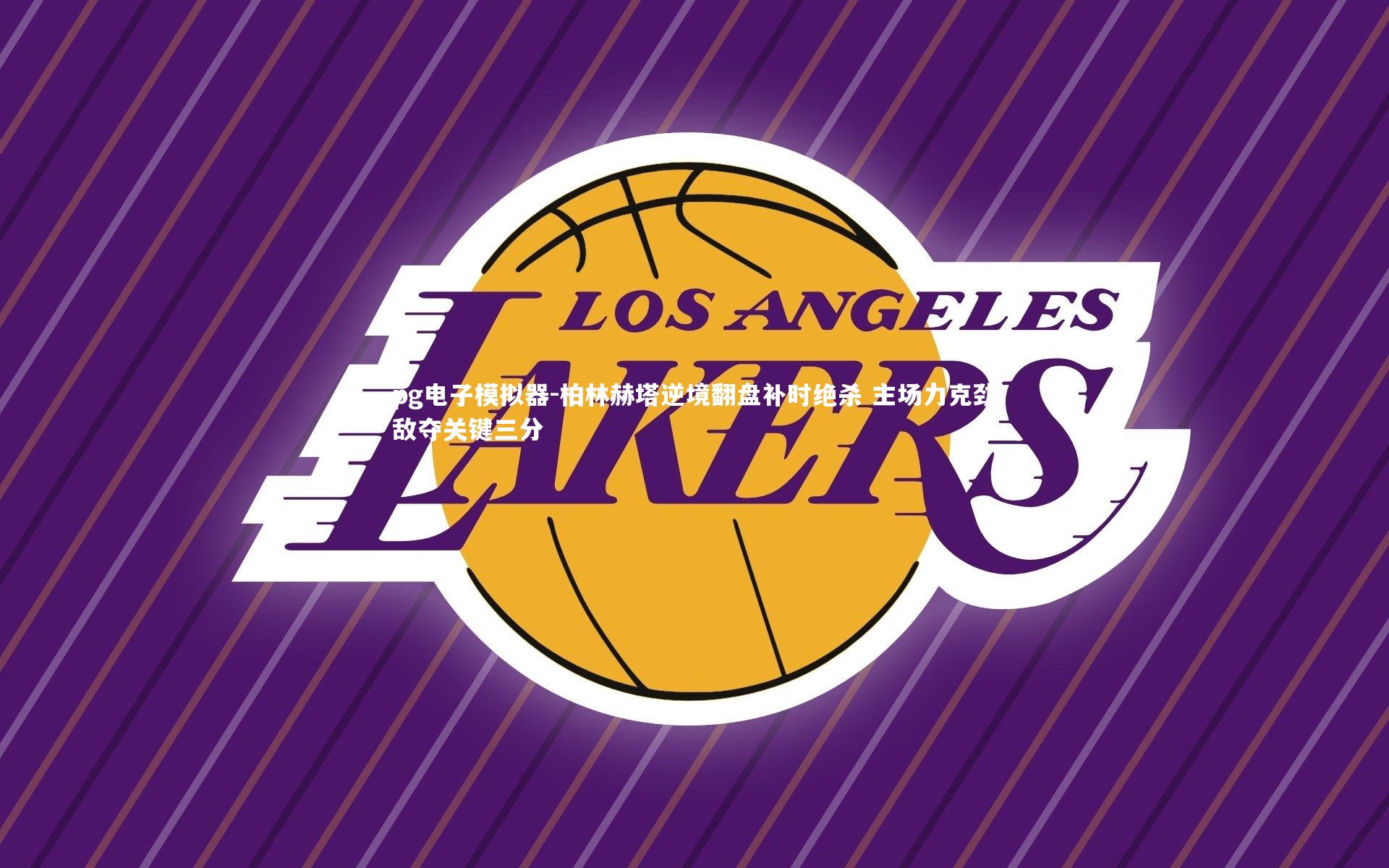 pg电子模拟器-柏林赫塔逆境翻盘补时绝杀 主场力克劲敌夺关键三分