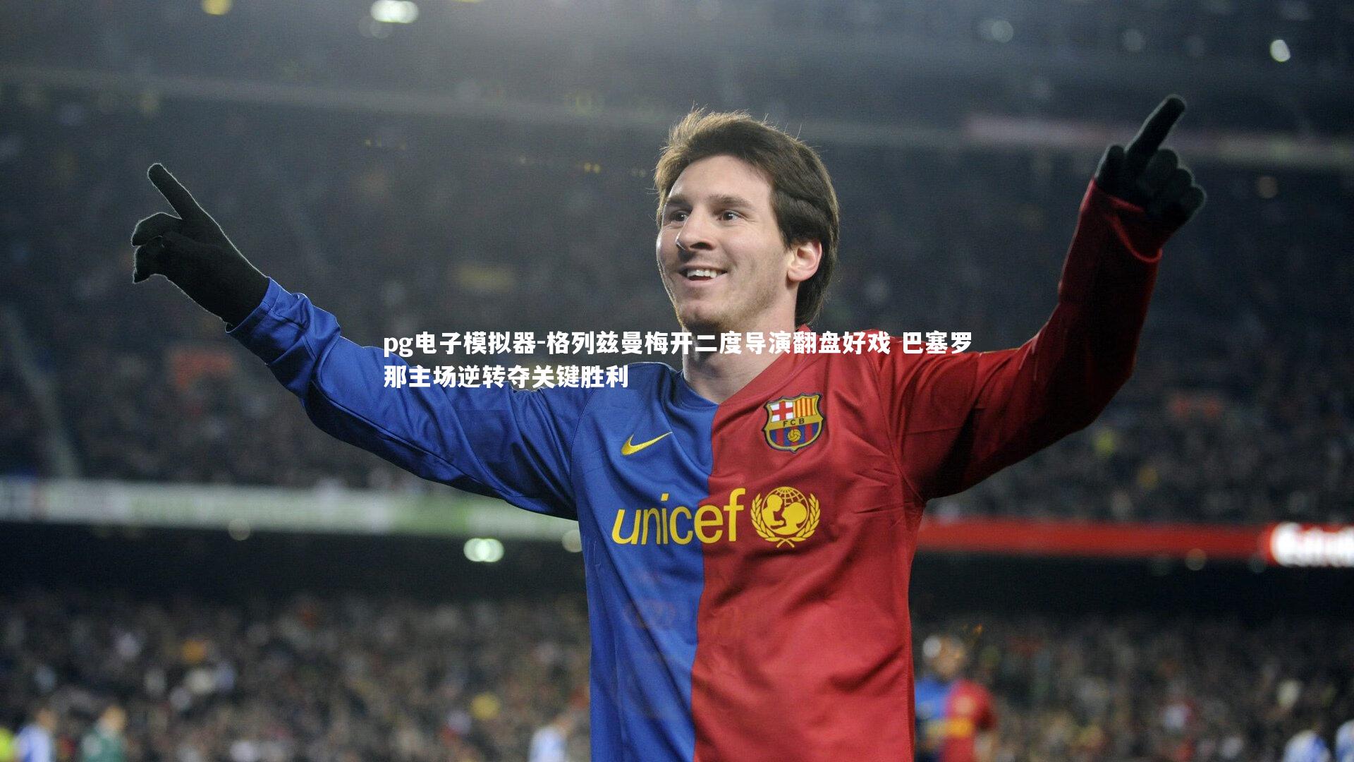 pg电子模拟器-格列兹曼梅开二度导演翻盘好戏 巴塞罗那主场逆转夺关键胜利
