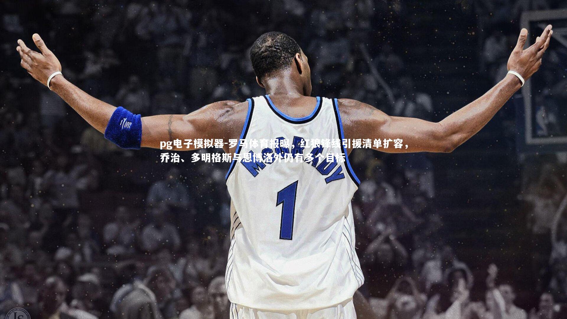 罗马体育报曝,红狼锋线引援清单扩容,乔治、多明格斯与恩博洛外仍有多个目标